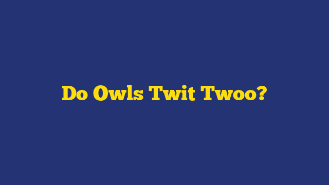 Do Owls Twit Twoo?